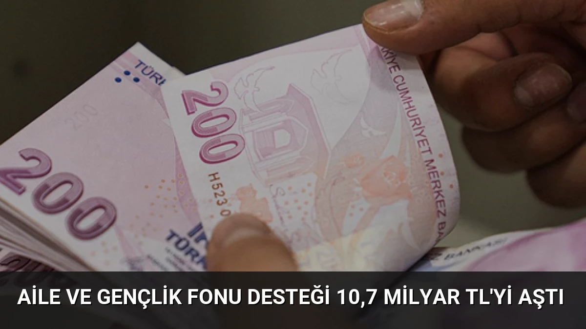 Aile ve Gençlik Fonu Desteği 10,7 Milyar TL’yi Aştı