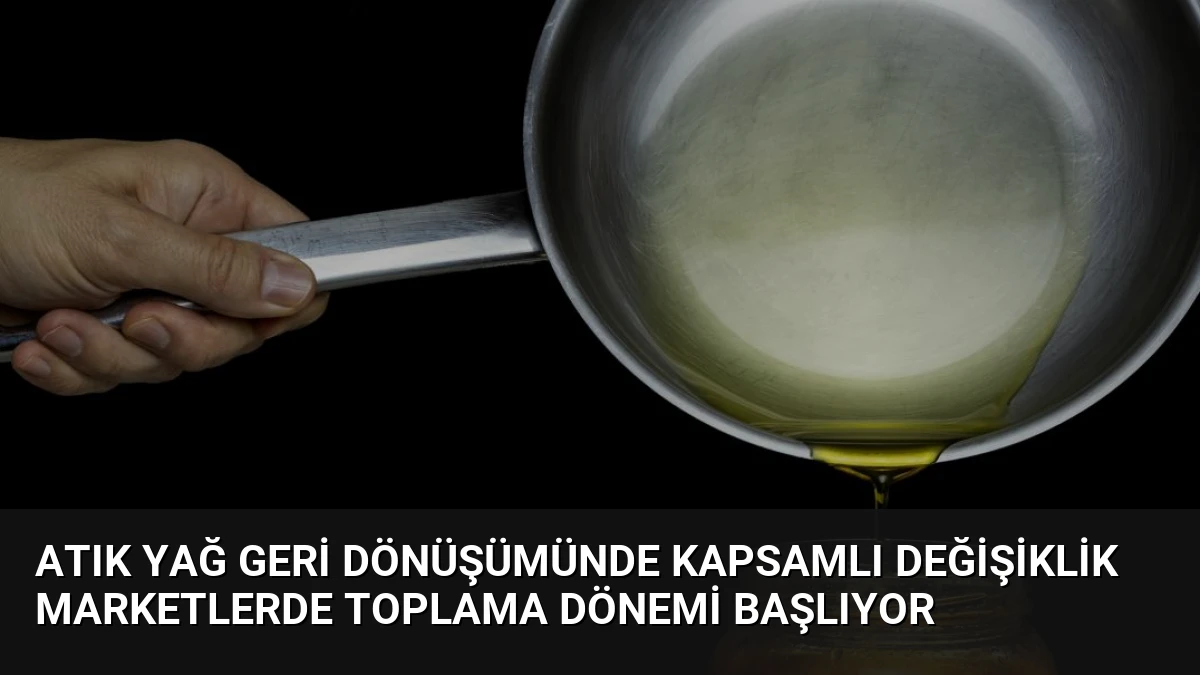 Atık Yağ Geri Dönüşümünde Kapsamlı Değişiklik Marketlerde Toplama Dönemi Başlıyor