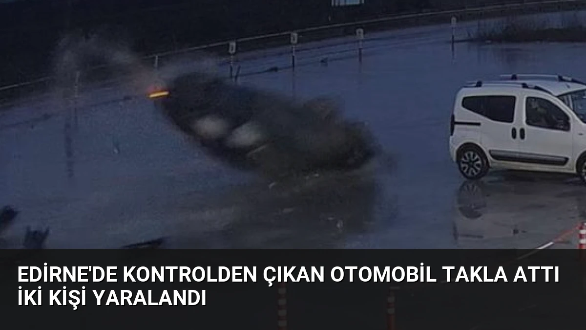 Edirne’de Kontrolden Çıkan Otomobil Takla Attı İki Kişi Yaralandı