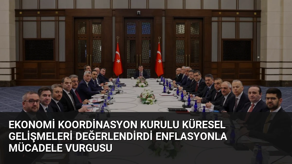 Ekonomi Koordinasyon Kurulu Küresel Gelişmeleri Değerlendirdi Enflasyonla Mücadele Vurgusu