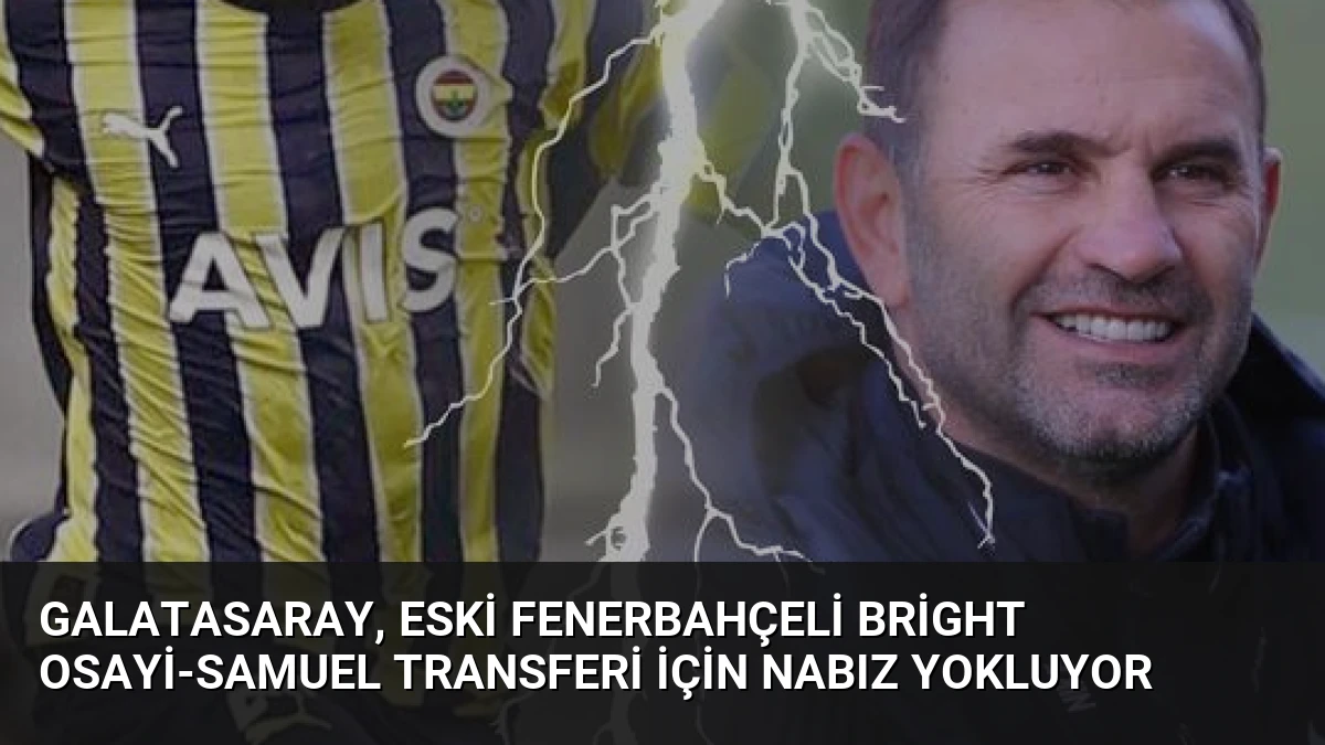 Galatasaray, Eski Fenerbahçeli Bright Osayi-Samuel Transferi İçin Nabız Yokluyor