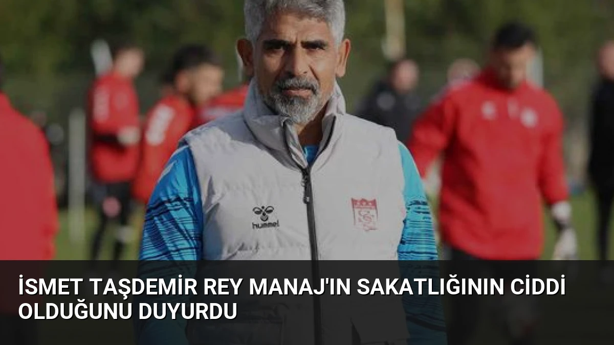 İsmet Taşdemir Rey Manaj’ın sakatlığının ciddi olduğunu duyurdu