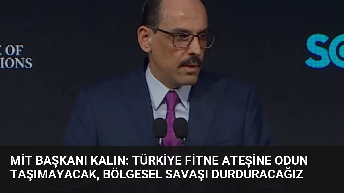 MİT Başkanı Kalın: Türkiye Fitne Ateşine Odun Taşımayacak, Bölgesel Savaşı Durduracağız