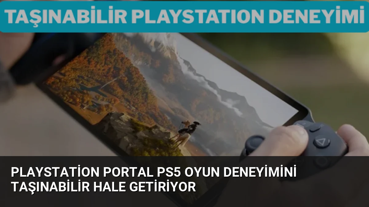 PlayStation Portal PS5 Oyun Deneyimini Taşınabilir Hale Getiriyor