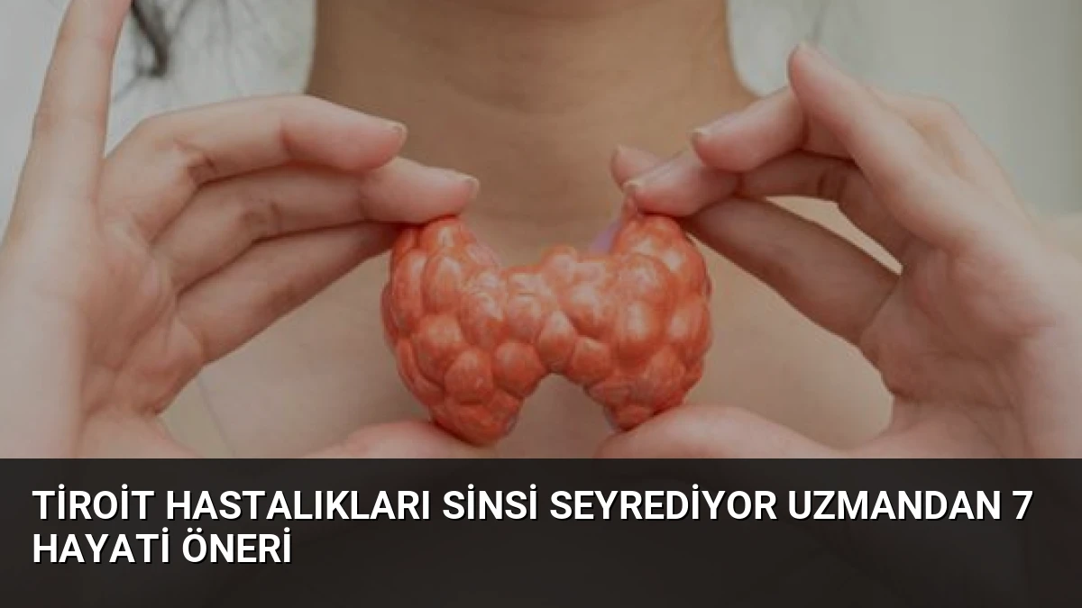 Tiroit Hastalıkları Sinsi Seyrediyor Uzmandan 7 Hayati Öneri