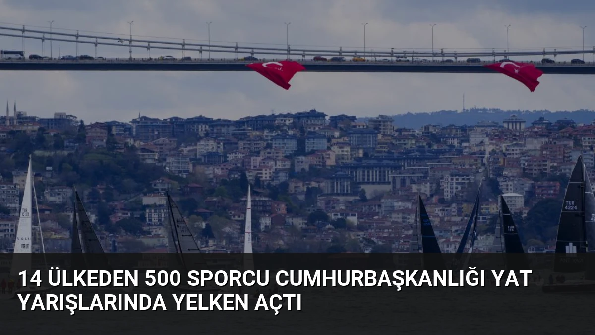 14 Ülkeden 500 Sporcu Cumhurbaşkanlığı Yat Yarışlarında Yelken Açtı