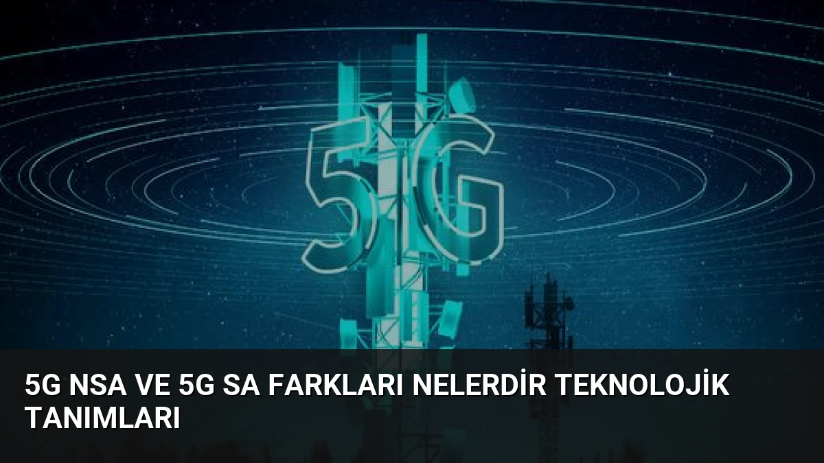 5G NSA ve 5G SA Farkları Nelerdir Teknolojik Tanımları