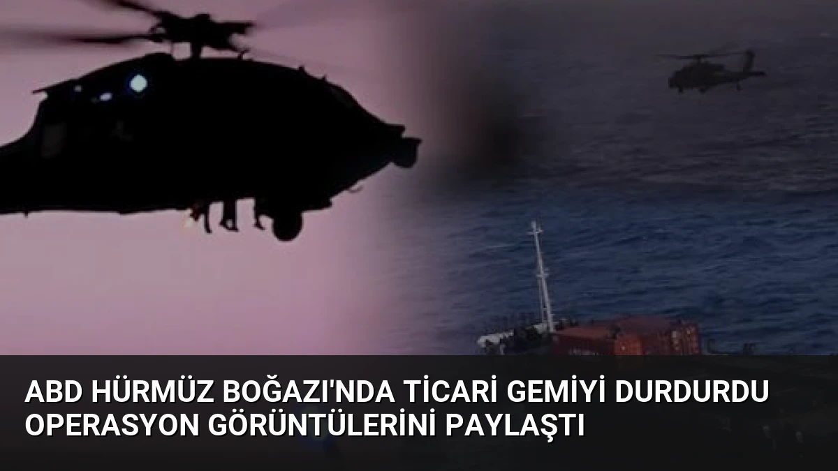 ABD Hürmüz Boğazı’nda Ticari Gemiyi Durdurdu Operasyon Görüntülerini Paylaştı