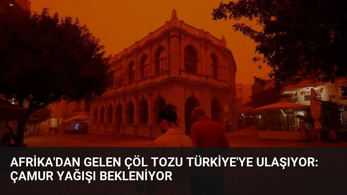 Afrika’dan Gelen Çöl Tozu Türkiye’ye Ulaşıyor: Çamur Yağışı Bekleniyor
