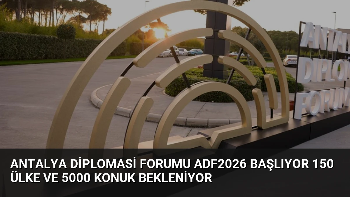 Antalya Diplomasi Forumu ADF2026 Başlıyor 150 Ülke ve 5000 Konuk Bekleniyor