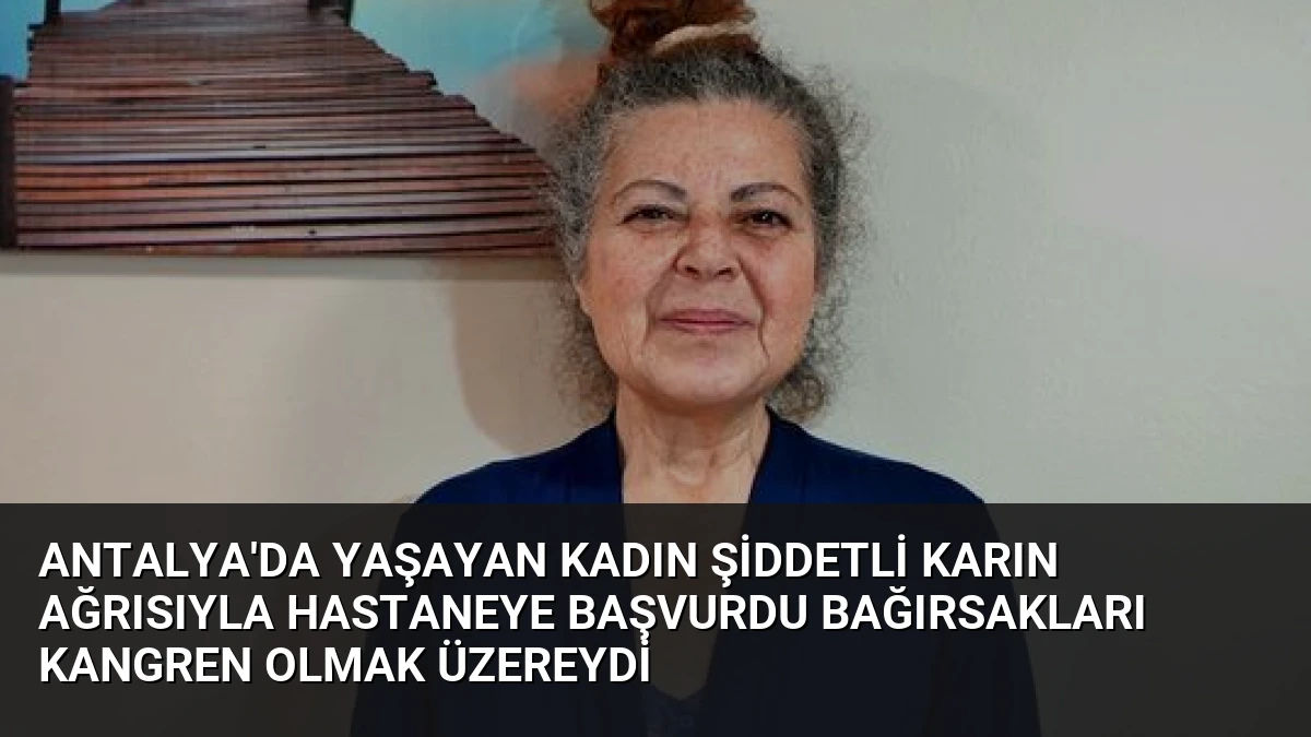 Antalya’da Yaşayan Kadın Şiddetli Karın Ağrısıyla Hastaneye Başvurdu Bağırsakları Kangren Olmak Üzereydi