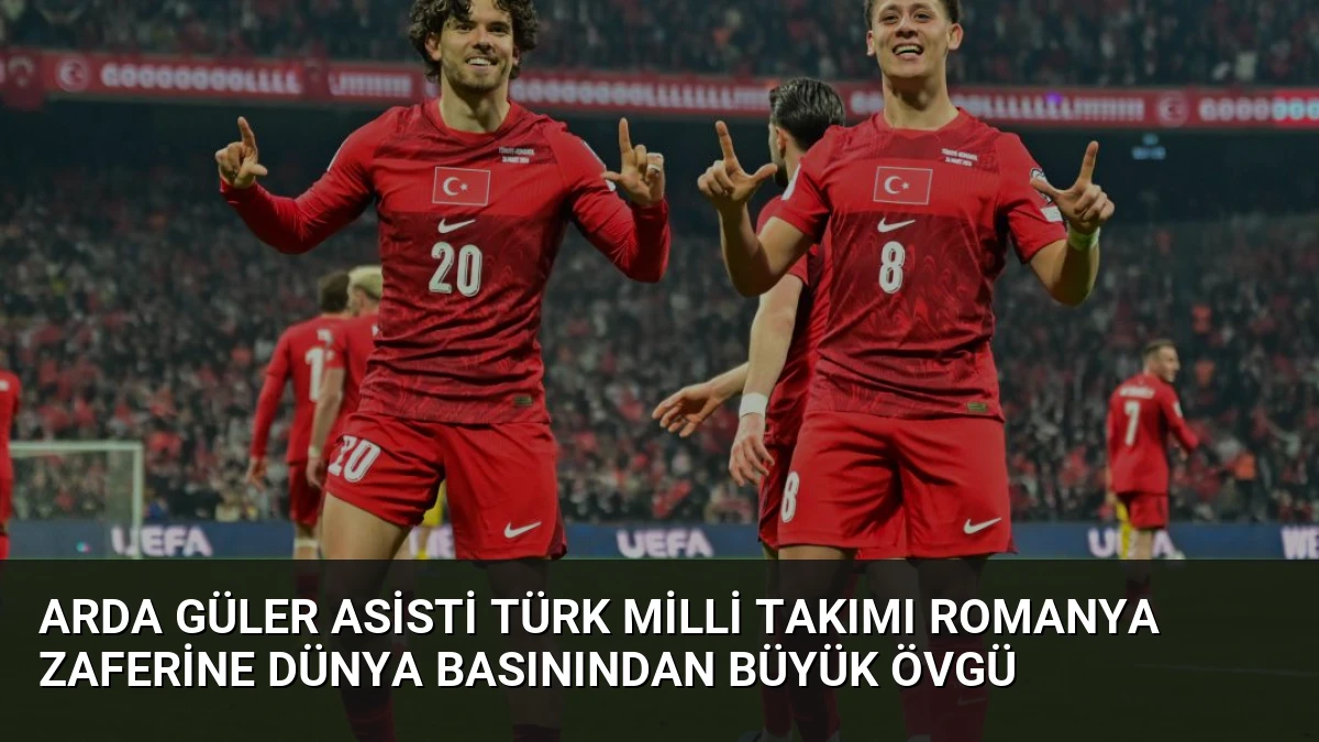 Arda Güler Asisti Türk Milli Takımı Romanya Zaferine Dünya Basınından Büyük Övgü