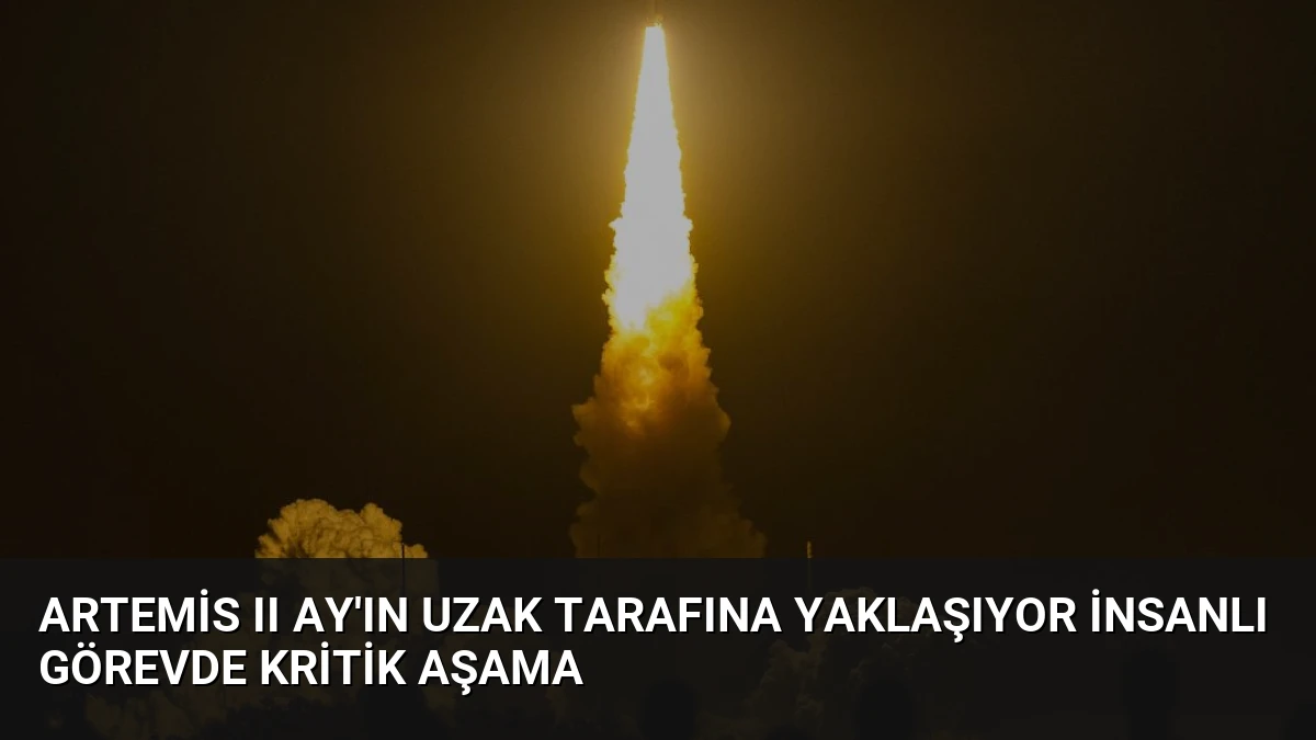 Artemis II Ay’ın Uzak Tarafına Yaklaşıyor İnsanlı Görevde Kritik Aşama
