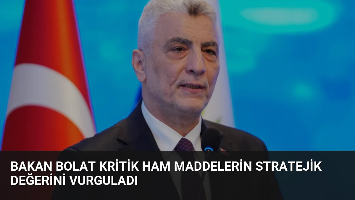 Bakan Bolat Kritik Ham Maddelerin Stratejik Değerini Vurguladı