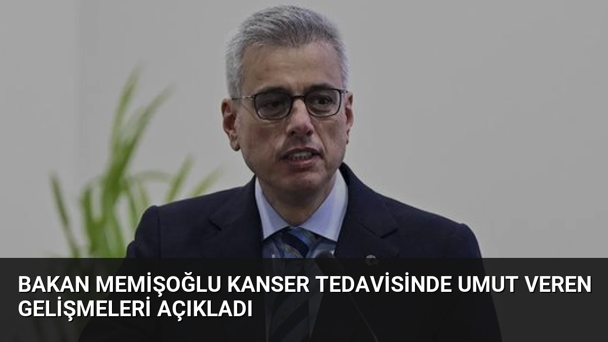 Bakan Memişoğlu Kanser Tedavisinde Umut Veren Gelişmeleri Açıkladı
