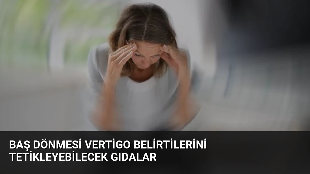 Baş Dönmesi Vertigo Belirtilerini Tetikleyebilecek Gıdalar