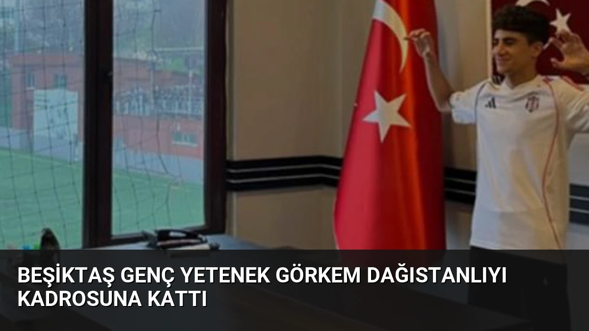 Beşiktaş Genç Yetenek Görkem Dağıstanlıyı Kadrosuna Kattı