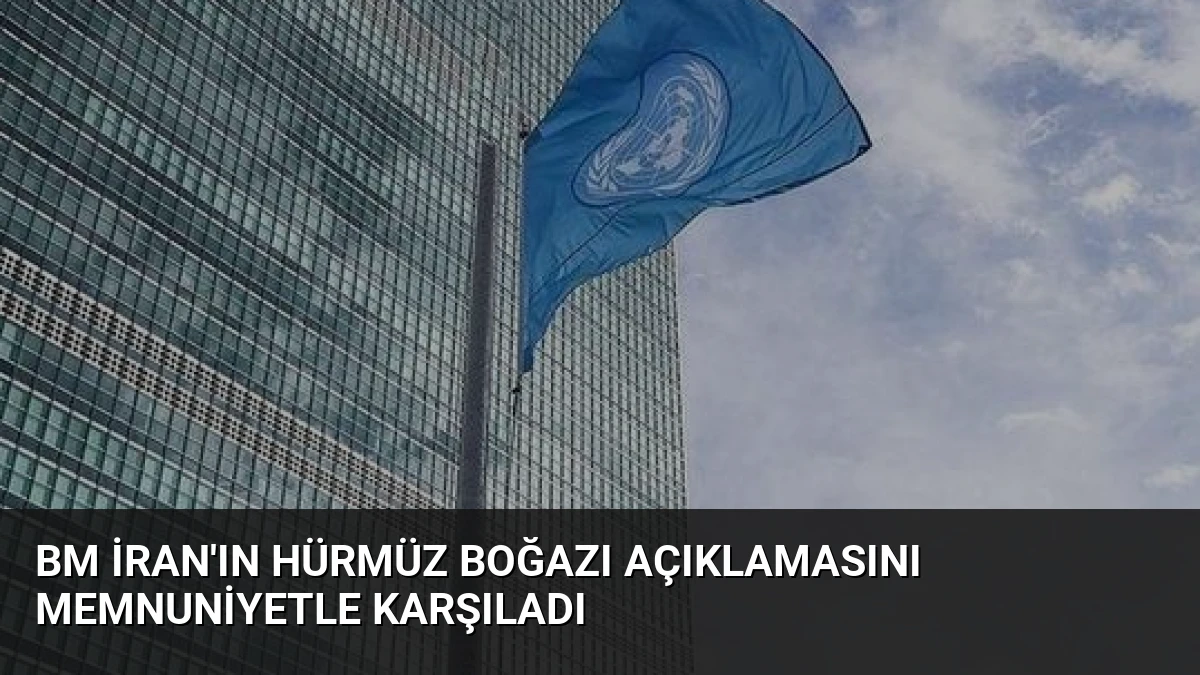BM İran’ın Hürmüz Boğazı Açıklamasını Memnuniyetle Karşıladı