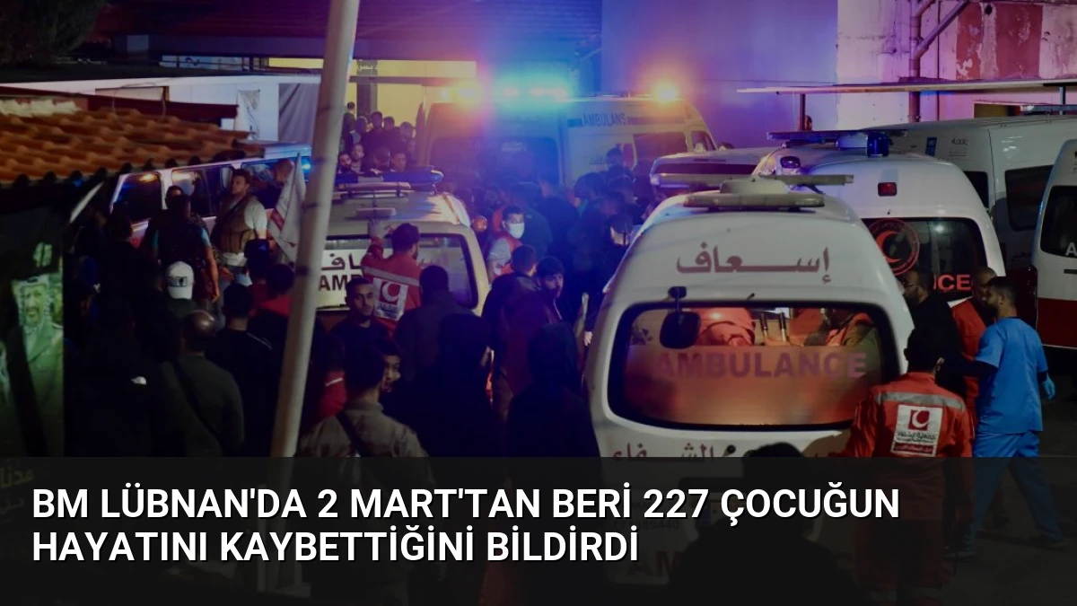 BM Lübnan’da 2 Mart’tan Beri 227 Çocuğun Hayatını Kaybettiğini Bildirdi