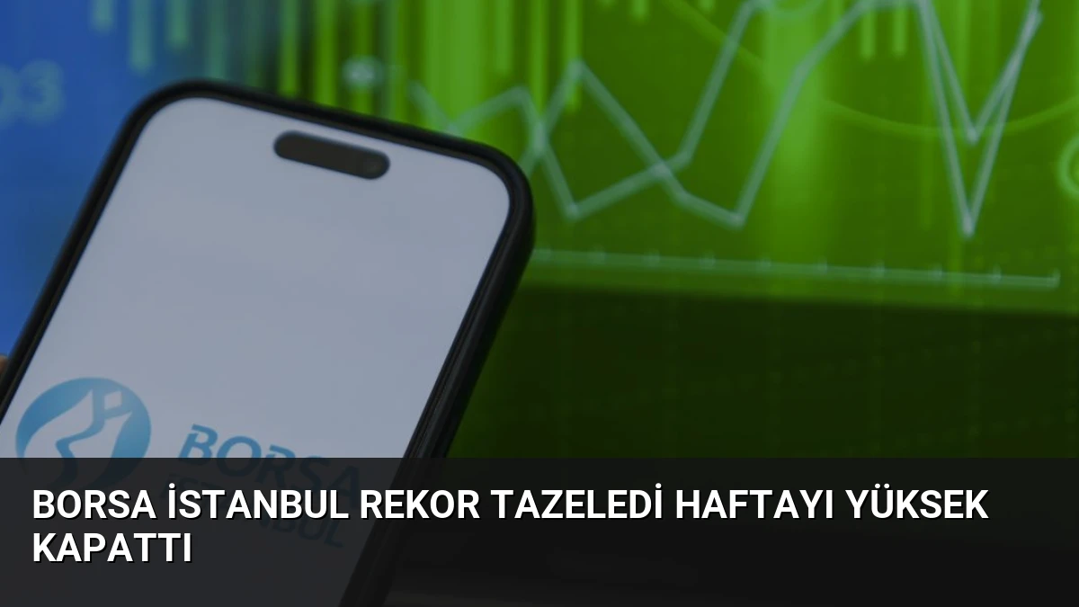 Borsa İstanbul Rekor Tazeledi Haftayı Yüksek Kapattı