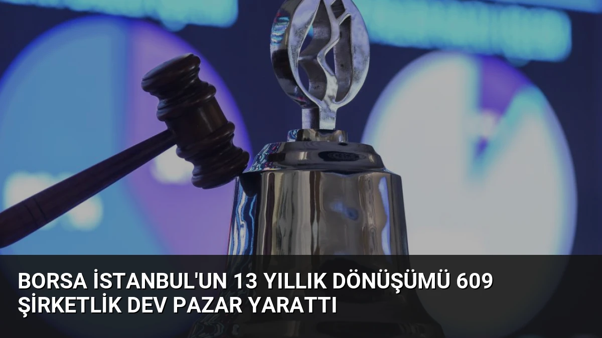 Borsa İstanbul’un 13 Yıllık Dönüşümü 609 Şirketlik Dev Pazar Yarattı