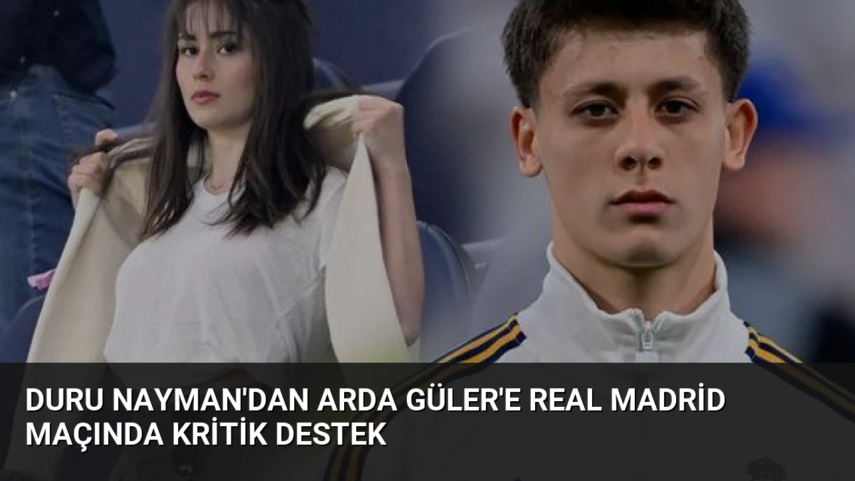 Duru Nayman’dan Arda Güler’e Real Madrid Maçında Kritik Destek