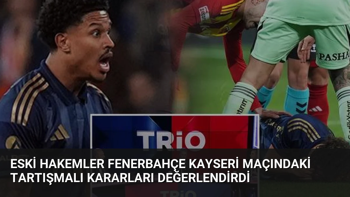 Eski Hakemler Fenerbahçe Kayseri Maçındaki Tartışmalı Kararları Değerlendirdi