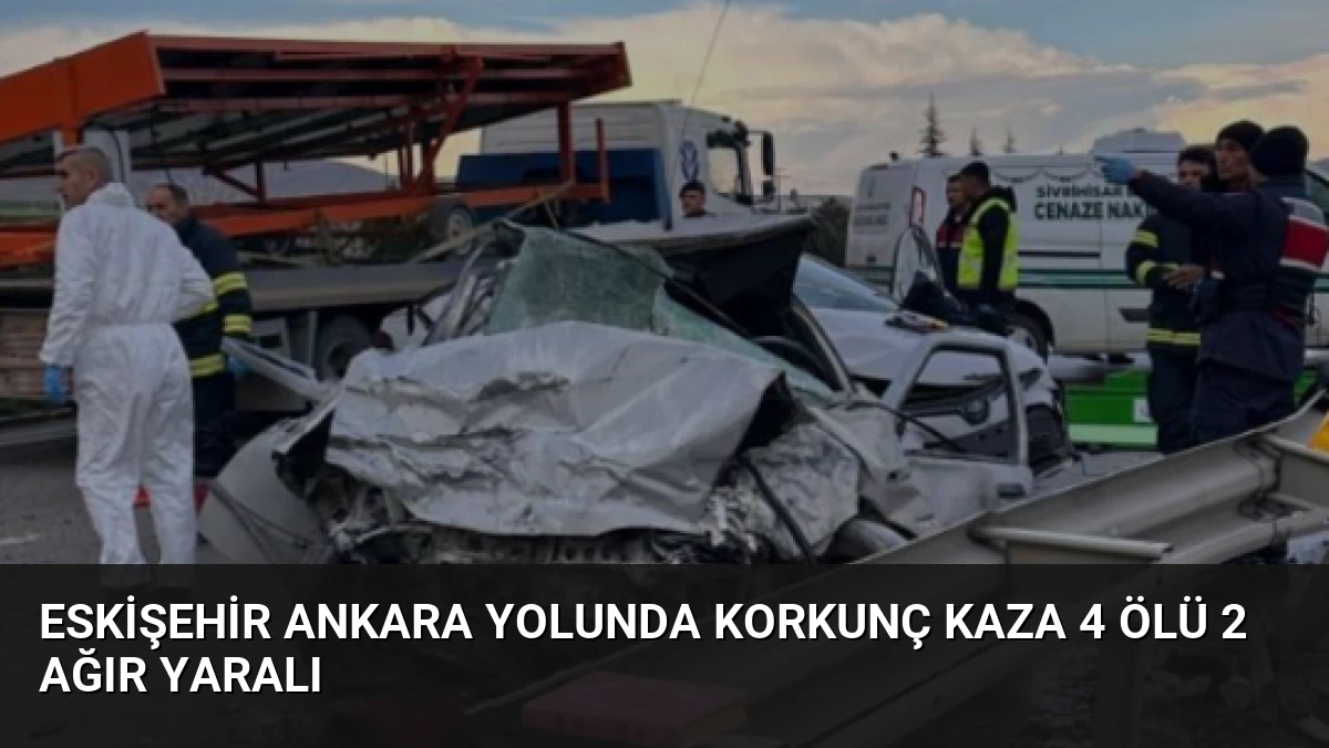 Eskişehir Ankara Yolunda Korkunç Kaza 4 Ölü 2 Ağır Yaralı