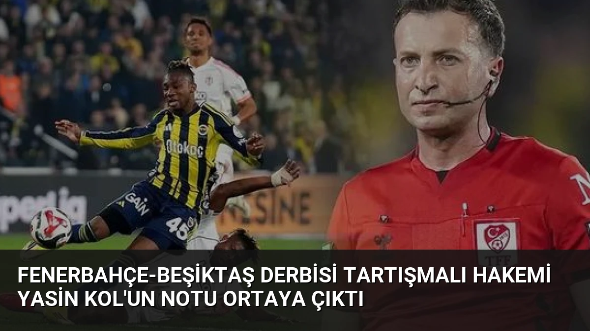 Fenerbahçe-Beşiktaş Derbisi Tartışmalı Hakemi Yasin Kol’un Notu Ortaya Çıktı