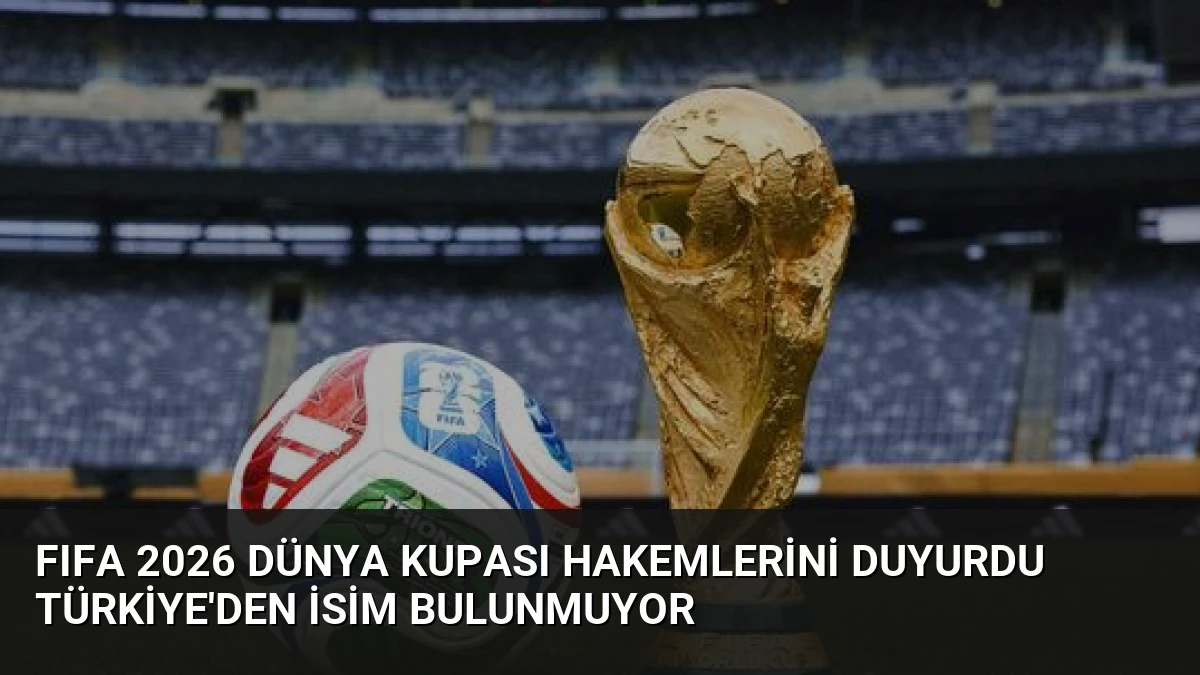 FIFA 2026 Dünya Kupası Hakemlerini Duyurdu Türkiye’den İsim Bulunmuyor