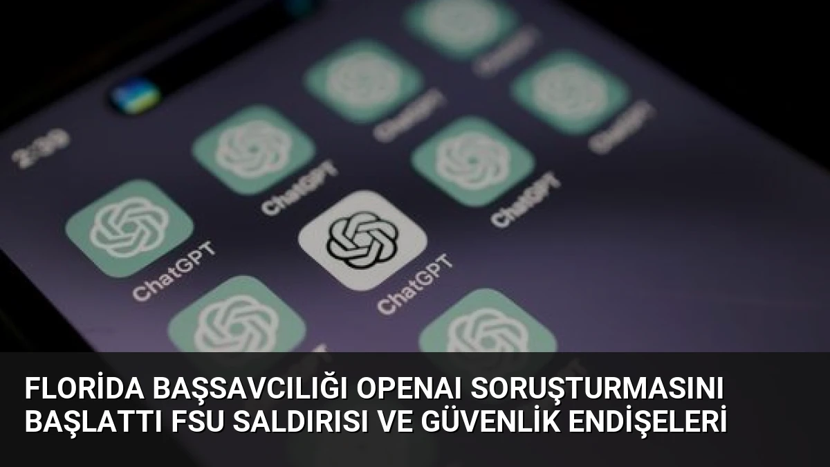 Florida Başsavcılığı OpenAI Soruşturmasını Başlattı FSU Saldırısı ve Güvenlik Endişeleri