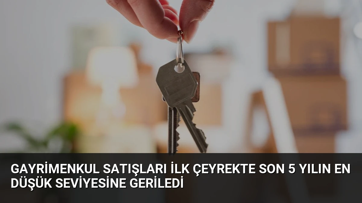 Gayrimenkul Satışları İlk Çeyrekte Son 5 Yılın En Düşük Seviyesine Geriledi