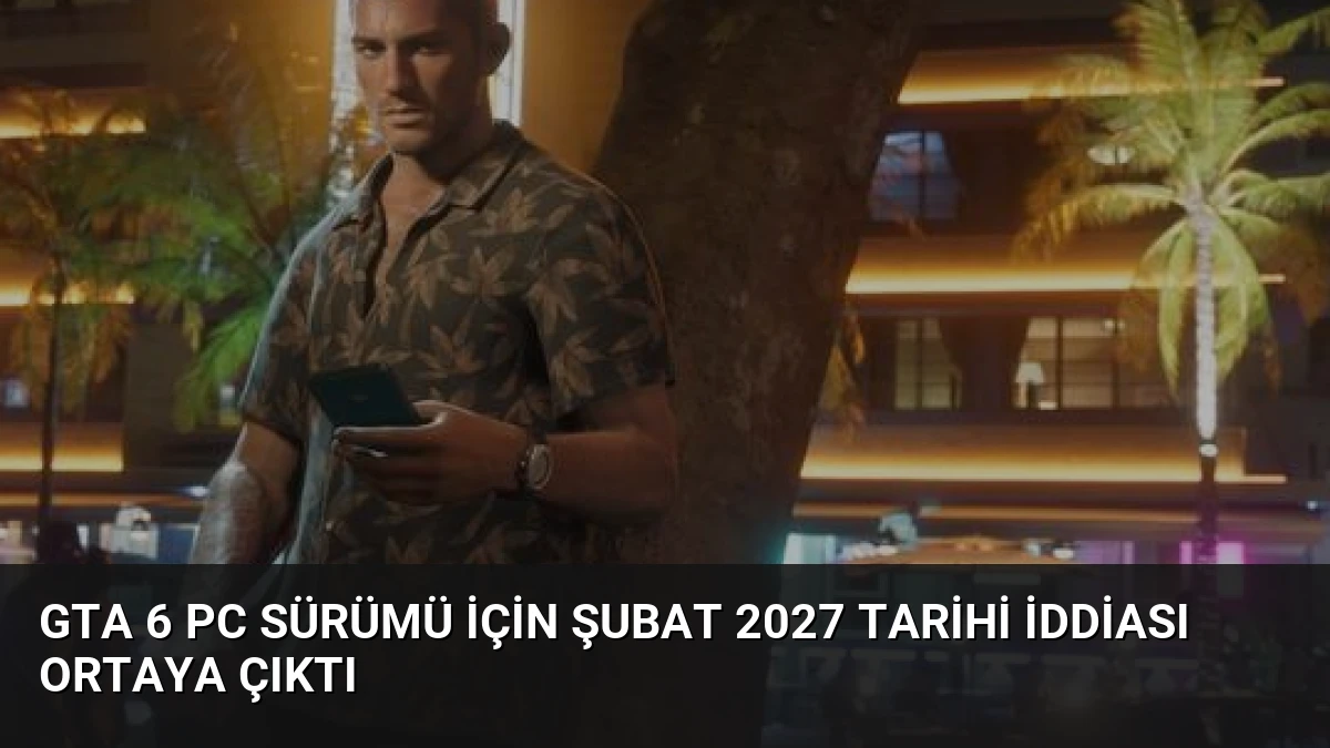GTA 6 PC Sürümü İçin Şubat 2027 Tarihi İddiası Ortaya Çıktı