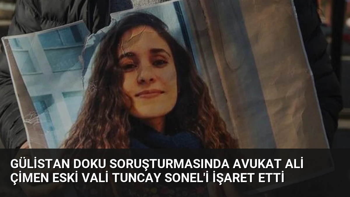 Gülistan Doku Soruşturmasında Avukat Ali Çimen Eski Vali Tuncay Sonel’i İşaret Etti
