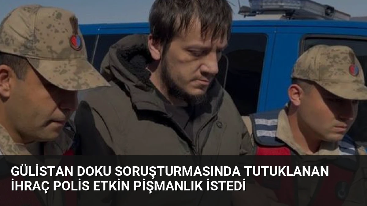 Gülistan Doku Soruşturmasında Tutuklanan İhraç Polis Etkin Pişmanlık İstedi