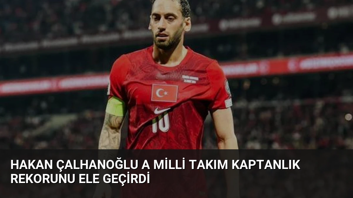 Hakan Çalhanoğlu A Milli Takım Kaptanlık Rekorunu Ele Geçirdi