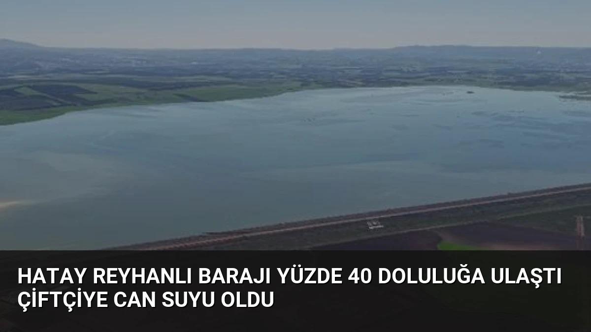 Hatay Reyhanlı Barajı Yüzde 40 Doluluğa Ulaştı Çiftçiye Can Suyu Oldu