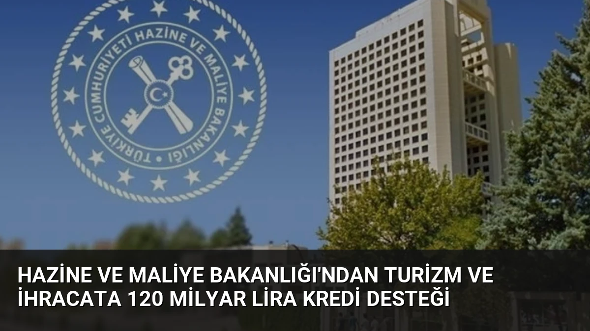 Hazine ve Maliye Bakanlığı’ndan Turizm ve İhracata 120 Milyar Lira Kredi Desteği