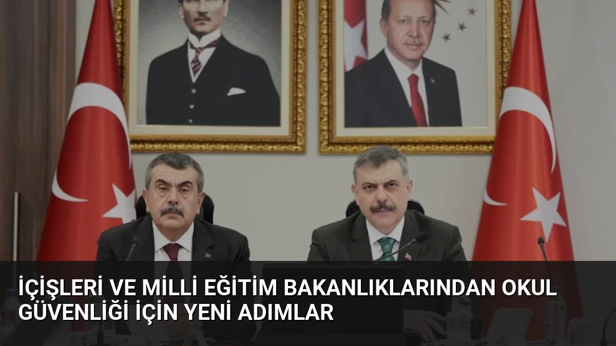 İçişleri ve Milli Eğitim Bakanlıklarından Okul Güvenliği İçin Yeni Adımlar