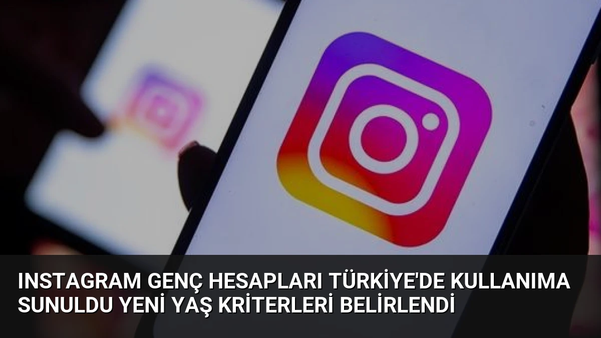 Instagram Genç Hesapları Türkiye’de Kullanıma Sunuldu Yeni Yaş Kriterleri Belirlendi