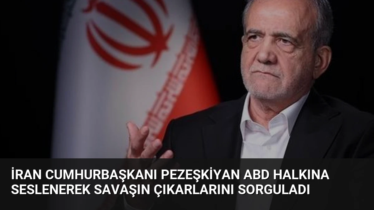 İran Cumhurbaşkanı Pezeşkiyan ABD Halkına Seslenerek Savaşın Çıkarlarını Sorguladı