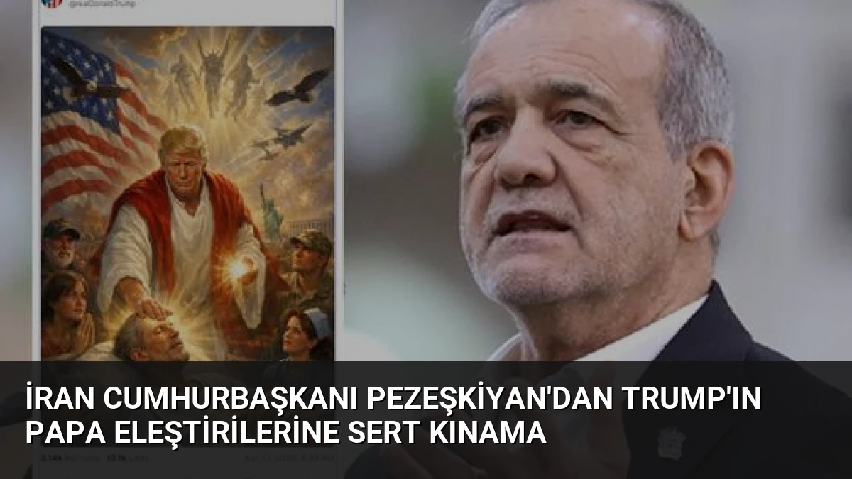 İran Cumhurbaşkanı Pezeşkiyan’dan Trump’ın Papa Eleştirilerine Sert Kınama