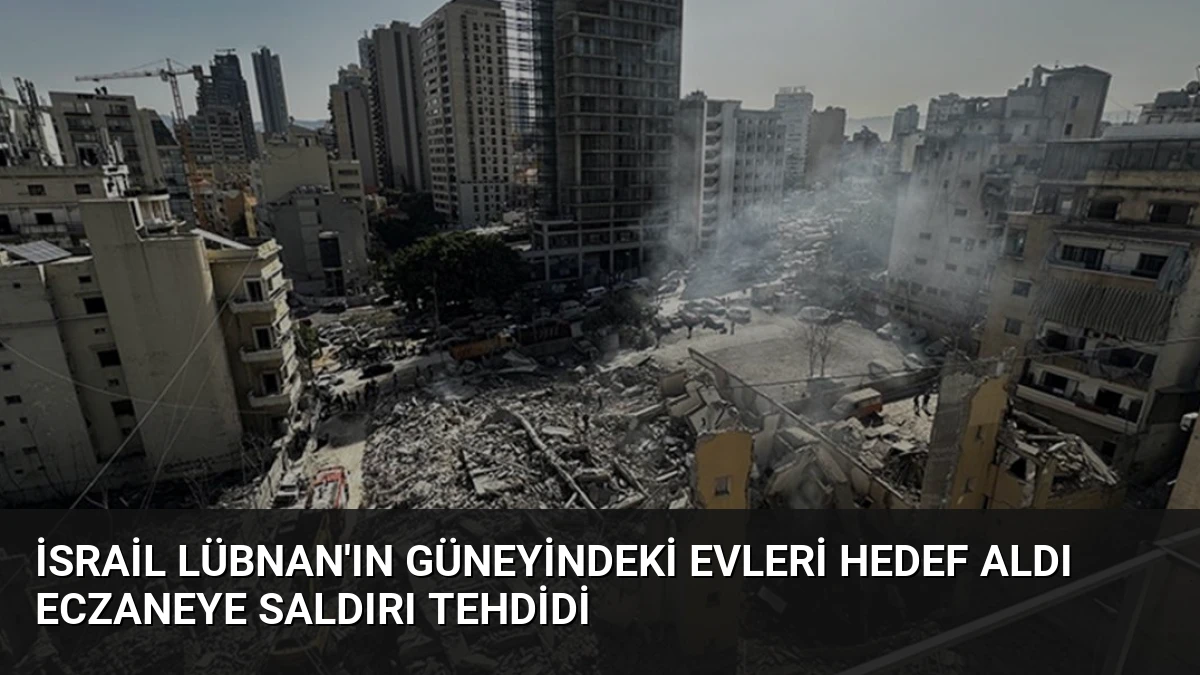 İsrail Lübnan’ın Güneyindeki Evleri Hedef Aldı Eczaneye Saldırı Tehdidi