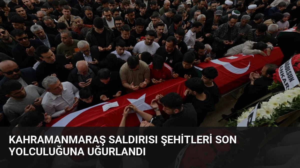 Kahramanmaraş Saldırısı Şehitleri Son Yolculuğuna Uğurlandı