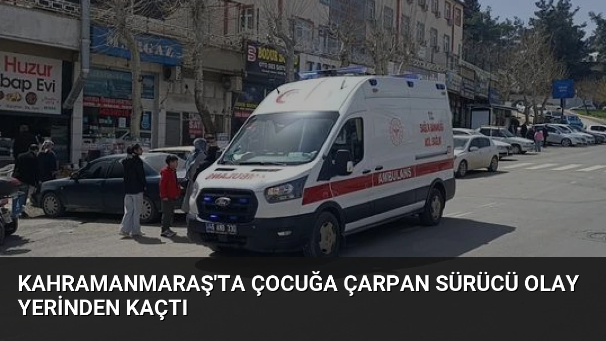 Kahramanmaraş’ta Çocuğa Çarpan Sürücü Olay Yerinden Kaçtı
