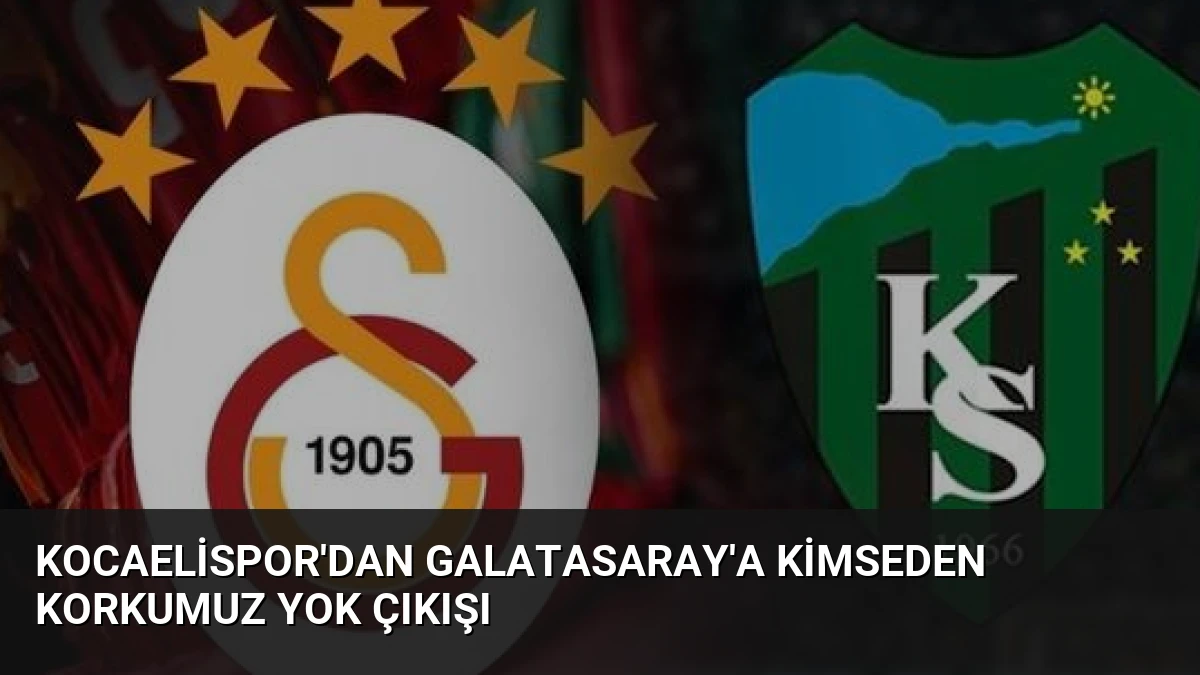 Kocaelispor’dan Galatasaray’a Kimseden Korkumuz Yok Çıkışı