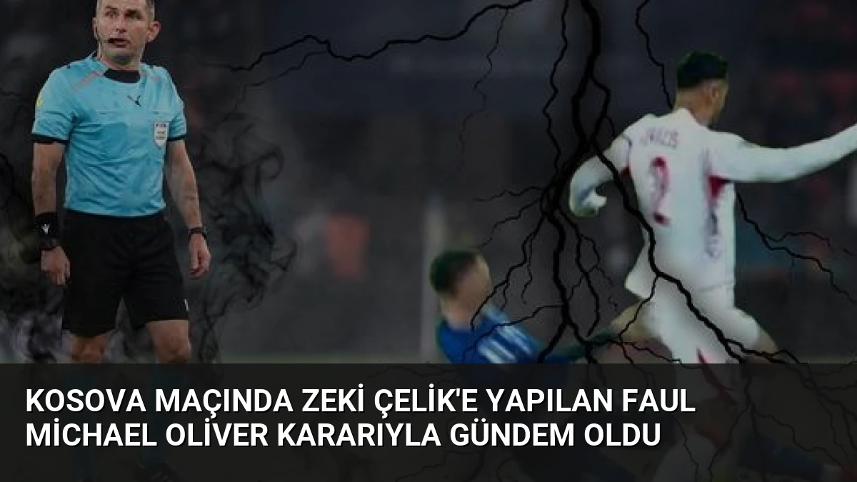 Kosova Maçında Zeki Çelik’e Yapılan Faul Michael Oliver Kararıyla Gündem Oldu