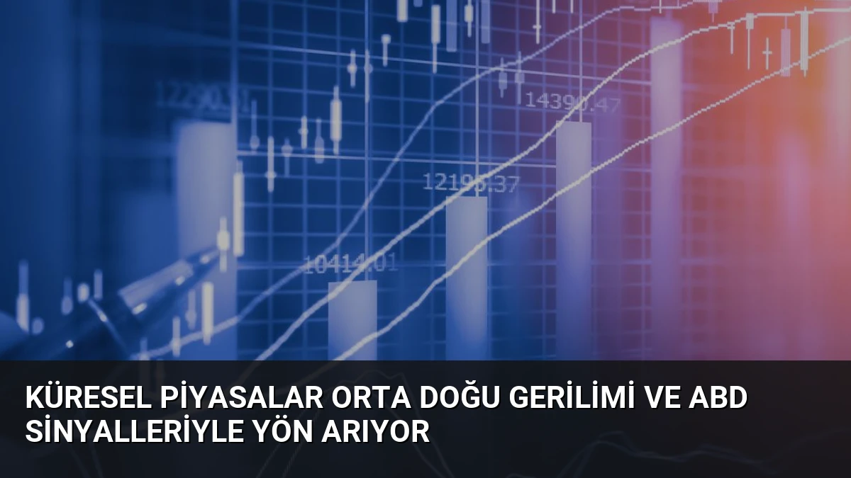 Küresel Piyasalar Orta Doğu Gerilimi ve ABD Sinyalleriyle Yön Arıyor