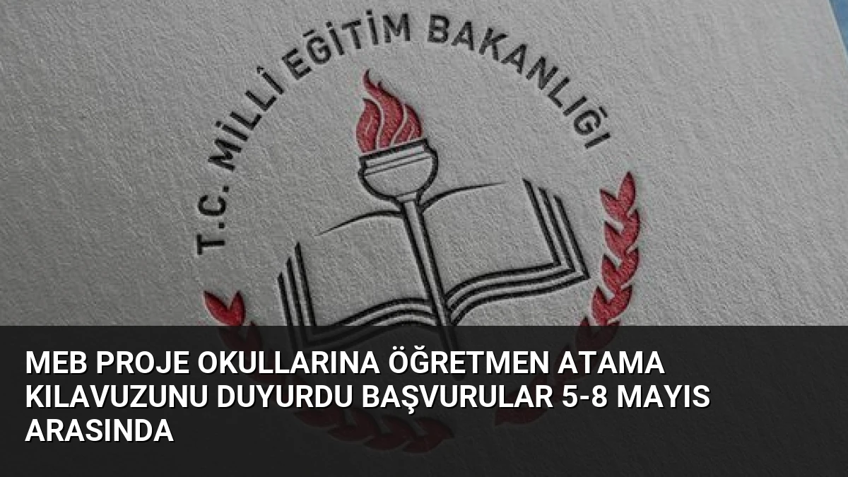 MEB Proje Okullarına Öğretmen Atama Kılavuzunu Duyurdu Başvurular 5-8 Mayıs Arasında