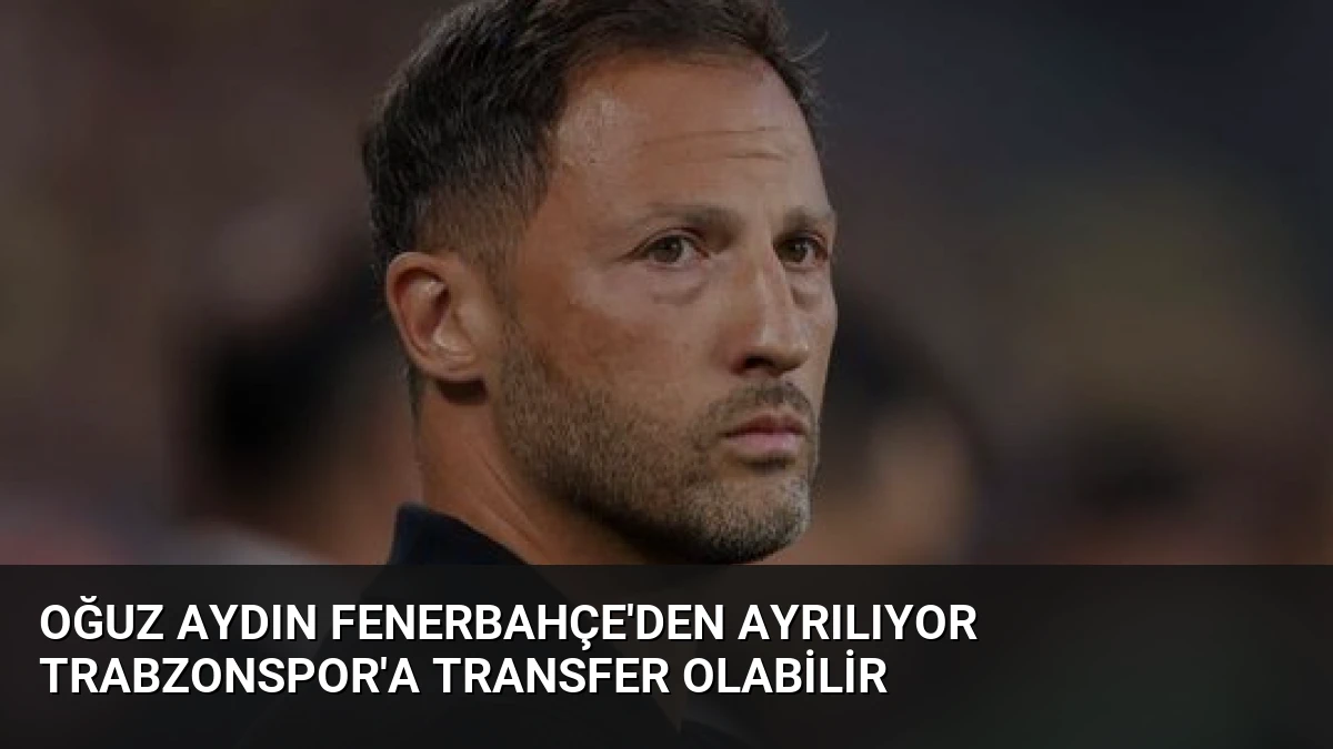 Oğuz Aydın Fenerbahçe’den Ayrılıyor Trabzonspor’a Transfer Olabilir